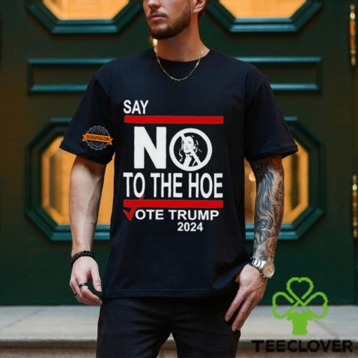 Say No To The Hoe Vote Trump 2024 Shirt