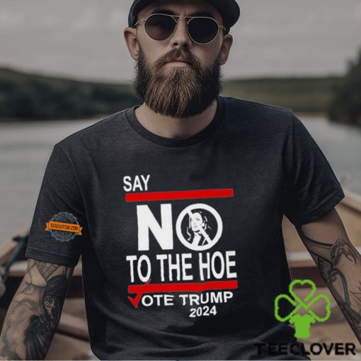 Say No To The Hoe Vote Trump 2024 Shirt