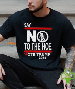 Say No To The Hoe Vote Trump 2024 Shirt