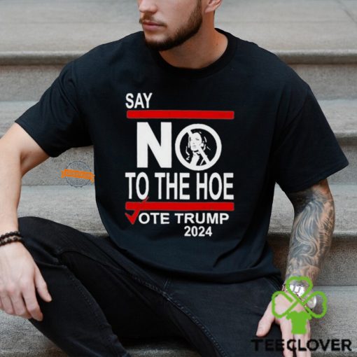 Say No To The Hoe Vote Trump 2024 Shirt