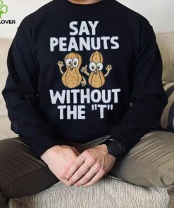 Say Peanuts Without The T, Funny Shirt 1 Say Peanuts Without The T, Funny Shirt