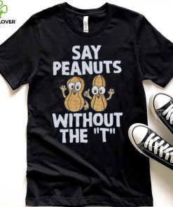 Say Peanuts Without The T, Funny Shirt 3 Say Peanuts Without The T, Funny Shirt