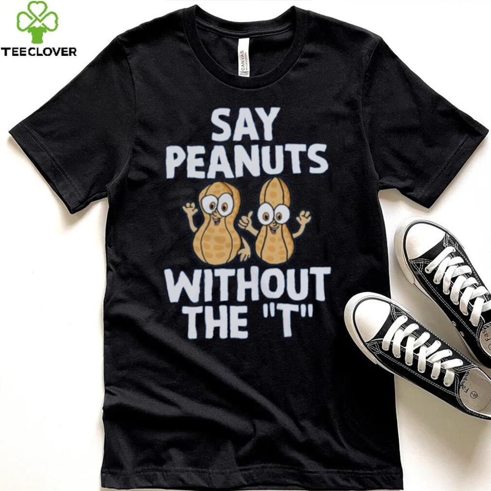 Say Peanuts Without The T, Funny Shirt Say Peanuts Without The T, Funny Shirt