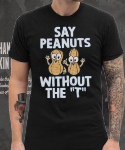 Say Peanuts Without The T, Funny Shirt 4 Say Peanuts Without The T, Funny Shirt