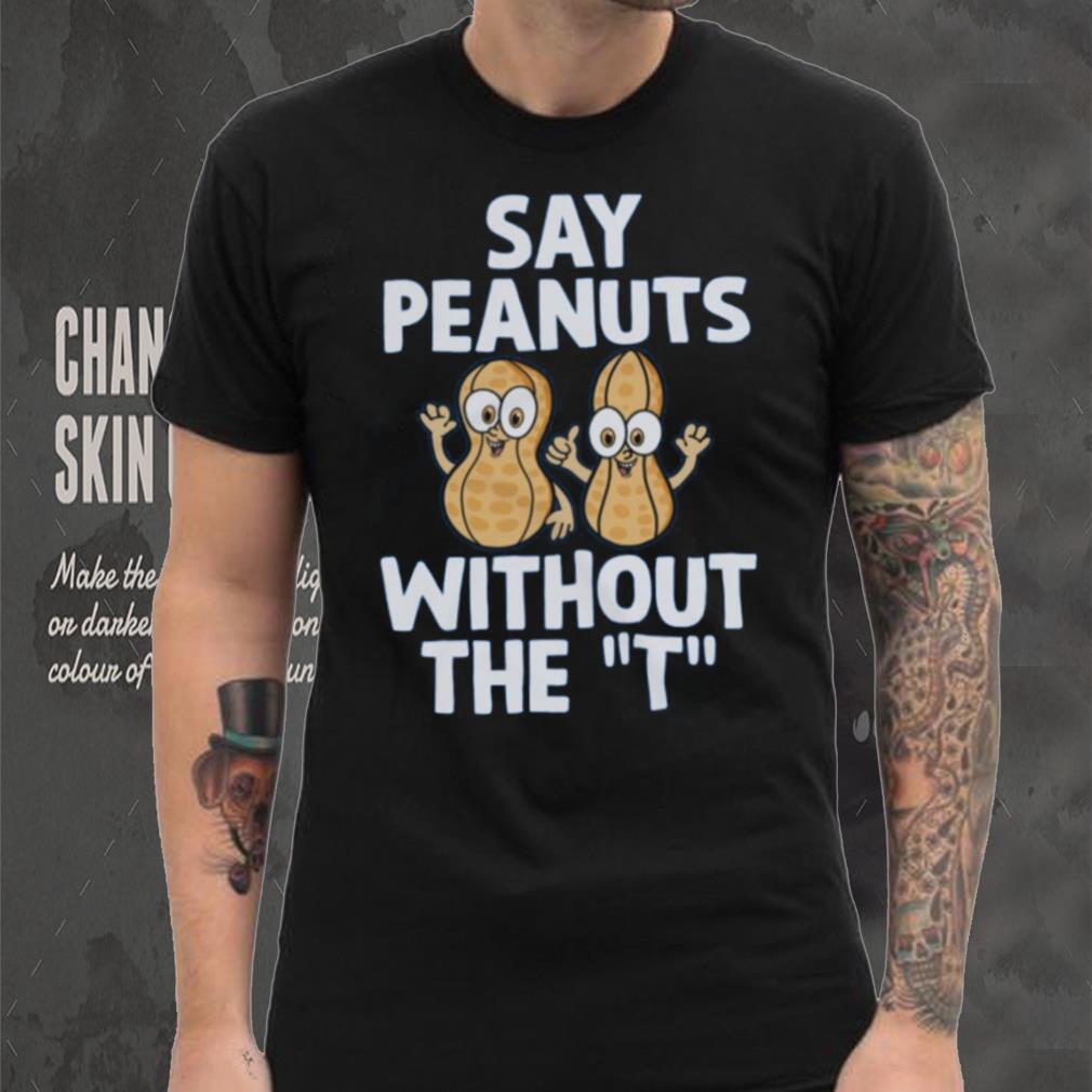 Say Peanuts Without The T, Funny Shirt Say Peanuts Without The T, Funny Shirt