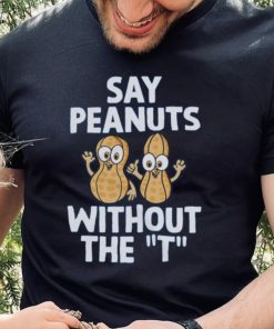 Say Peanuts Without The T, Funny Shirt 6 Say Peanuts Without The T, Funny Shirt