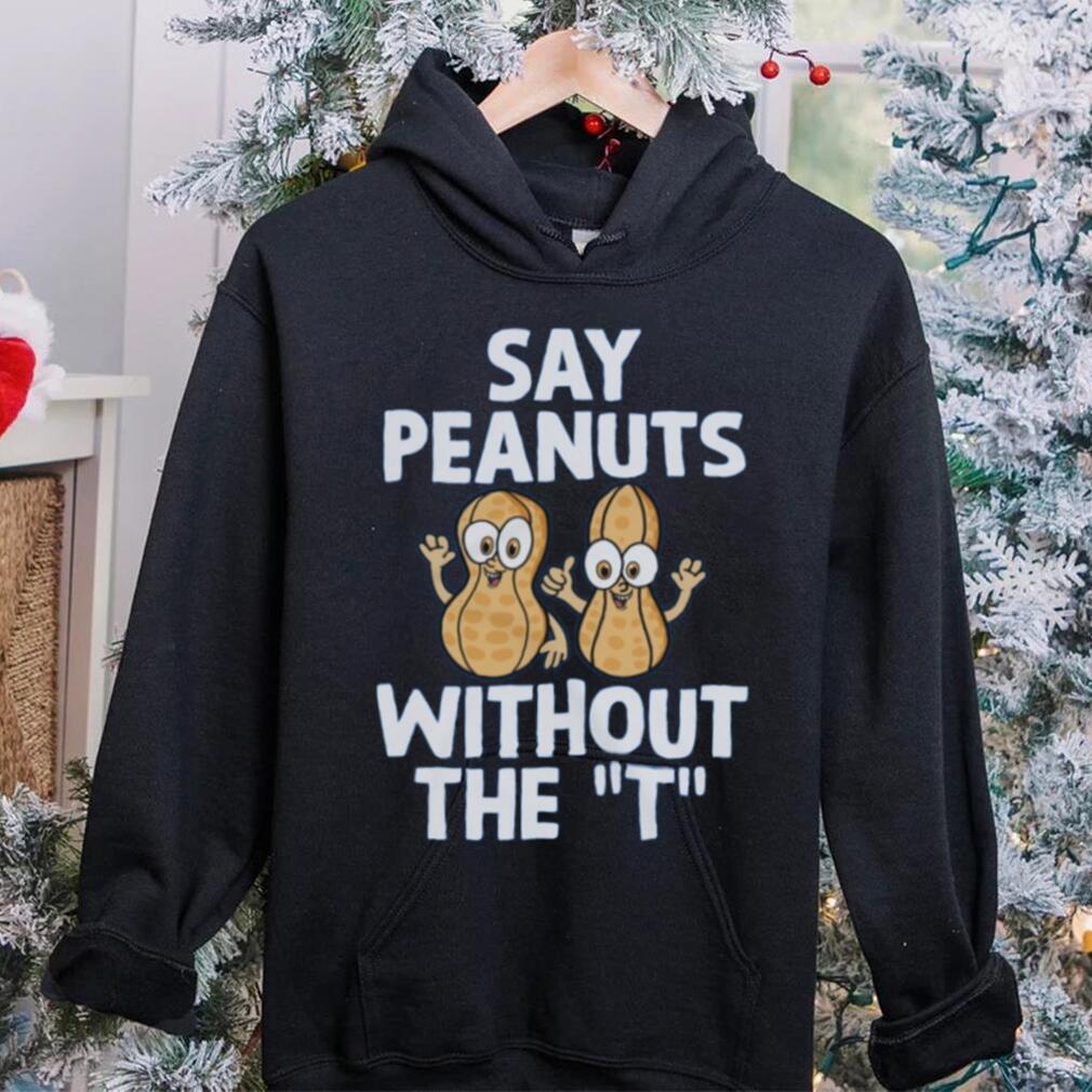 Say Peanuts Without The T, Funny Shirt Say Peanuts Without The T, Funny Shirt