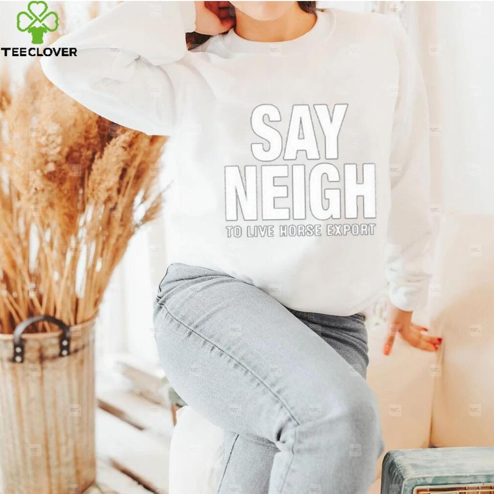Say neigh to live horse export shirt Say neigh to live horse export shirt