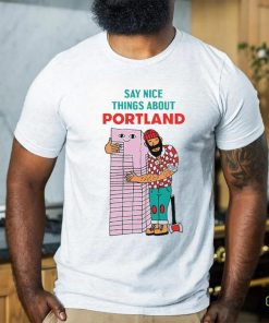 Say nice things about Portland art shirt 1 Say nice things about Portland art shirt