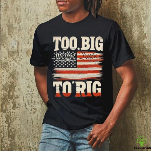 Saying Trump 2024 We The People Too Big To Rig T Shirt