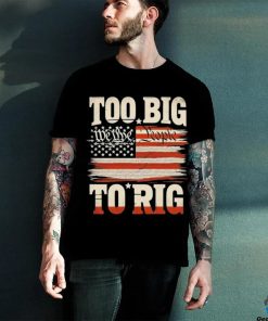 Saying Trump 2024 We The People Too Big To Rig T Shirt