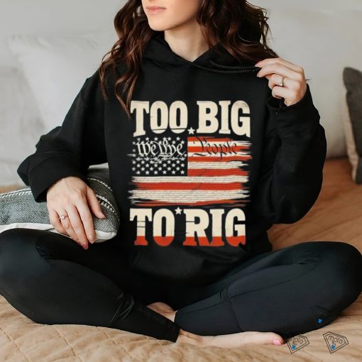 Saying Trump 2024 We The People Too Big To Rig T Shirt