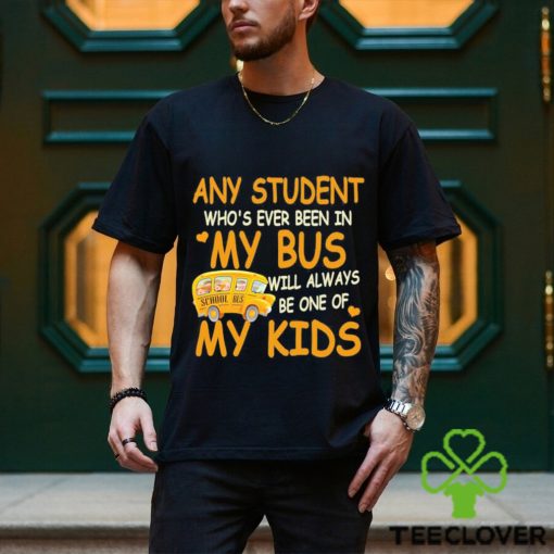 School Bus Any Student Who’s Ever Been In My Bus Will Always Be One Of My Kids Shirt