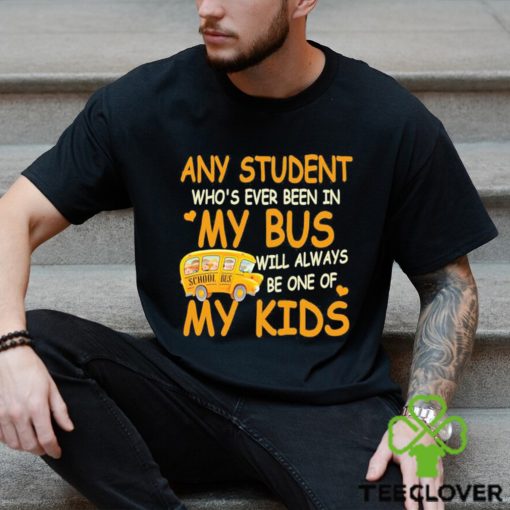 School Bus Any Student Who’s Ever Been In My Bus Will Always Be One Of My Kids Shirt