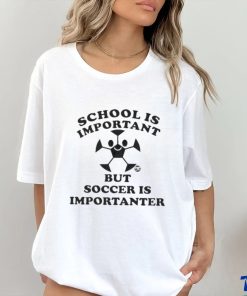 School Is Important But Soccer Is Importanter Shirt