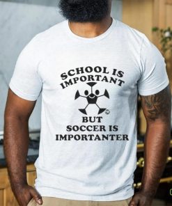 School Is Important But Soccer Is Importanter Shirt