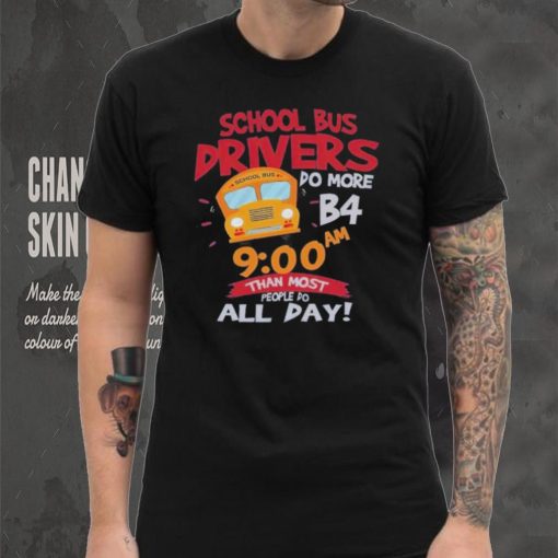 School bus drivers do more b4 9 00 am than most people do all day hoodie, sweater, longsleeve, shirt v-neck, t-shirt