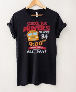 School bus drivers do more b4 9 00 am than most people do all day hoodie, sweater, longsleeve, shirt v-neck, t-shirt