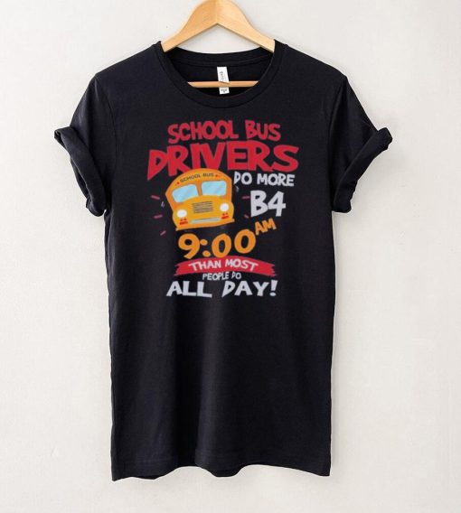 School bus drivers do more b4 9 00 am than most people do all day hoodie, sweater, longsleeve, shirt v-neck, t-shirt