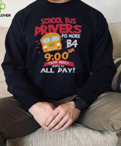 School bus drivers do more b4 9 00 am than most people do all day hoodie, sweater, longsleeve, shirt v-neck, t-shirt