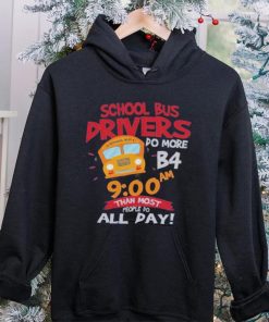 School bus drivers do more b4 9 00 am than most people do all day hoodie, sweater, longsleeve, shirt v-neck, t-shirt