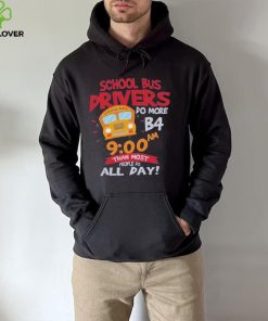 School bus drivers do more b4 9 00 am than most people do all day hoodie, sweater, longsleeve, shirt v-neck, t-shirt