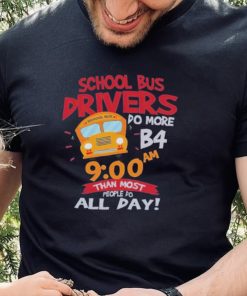 School bus drivers do more b4 9 00 am than most people do all day hoodie, sweater, longsleeve, shirt v-neck, t-shirt