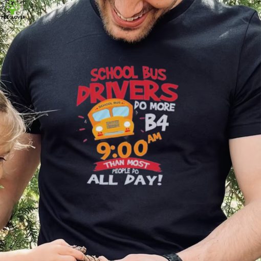 School bus drivers do more b4 9 00 am than most people do all day hoodie, sweater, longsleeve, shirt v-neck, t-shirt