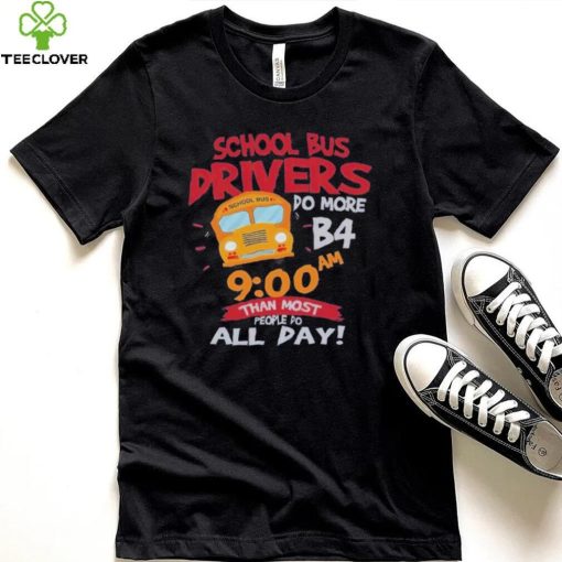 School bus drivers do more b4 9 00 am than most people do all day hoodie, sweater, longsleeve, shirt v-neck, t-shirt