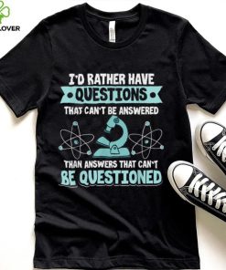 Science I'd Rather Have Questions That Can't Be Answered T Shirt