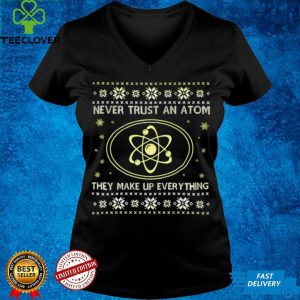 Science Never Trust An Atom They Make Up Everything Christmas T hoodie, sweater, longsleeve, shirt v-neck, t-shirt