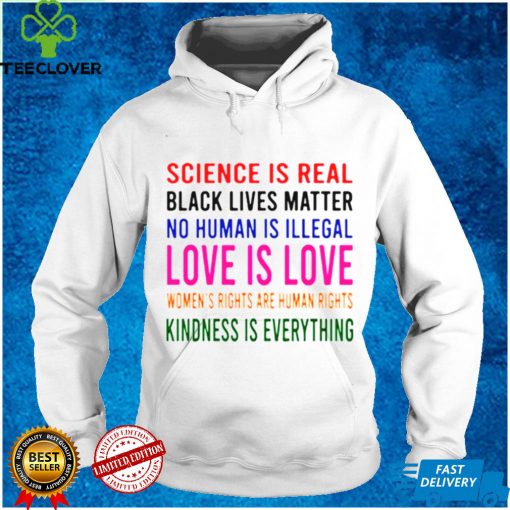 Science is real love is love kindness is everything hoodie, sweater, longsleeve, shirt v-neck, t-shirt tee