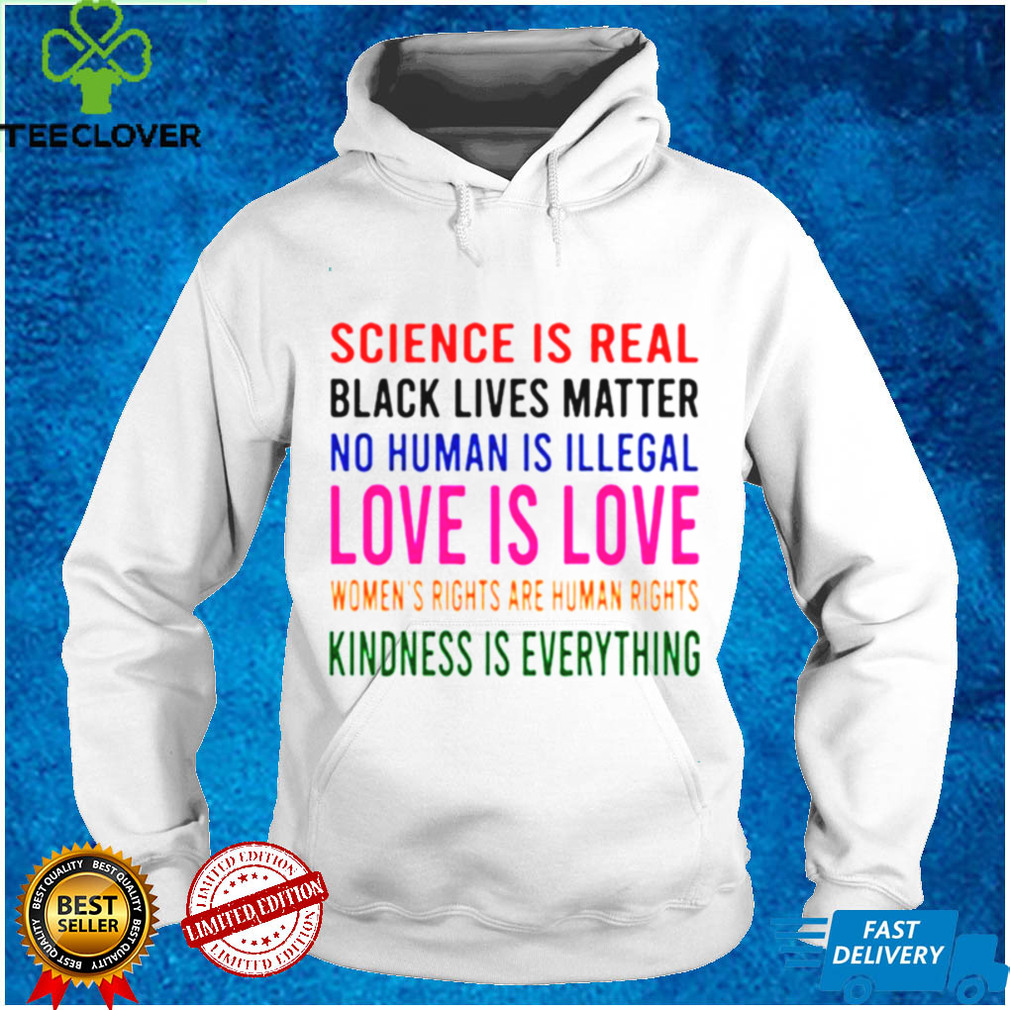 Science is real love is love kindness is everything shirt tee