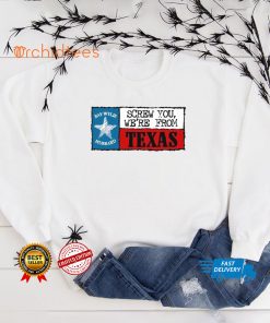 Screw you we’re from Texas shirt