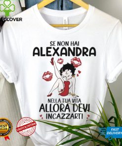 Se Non Hai Alexandra Nella Tua Vita Allora Devi Incazzarti Shirt