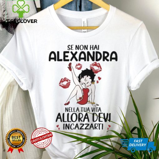 Se Non Hai Alexandra Nella Tua Vita Allora Devi Incazzarti Shirt