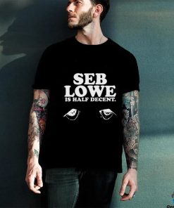 Seb Lowe Is Half Decent Tee Shirt
