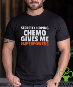 Secretly hoping chemo gives me superpowers shirt