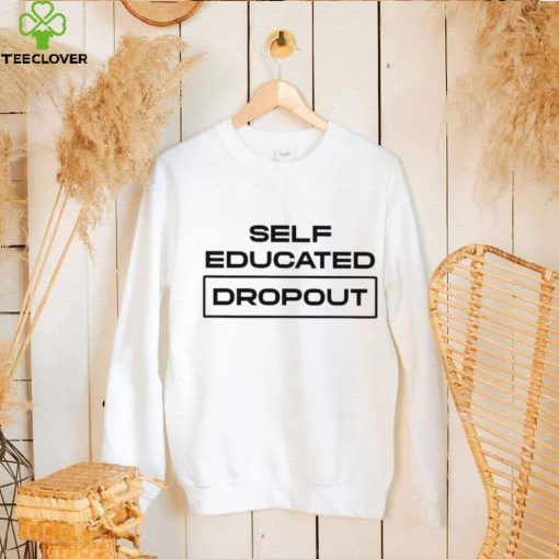 Self Educated Dropout hoodie, sweater, longsleeve, shirt v-neck, t-shirt
