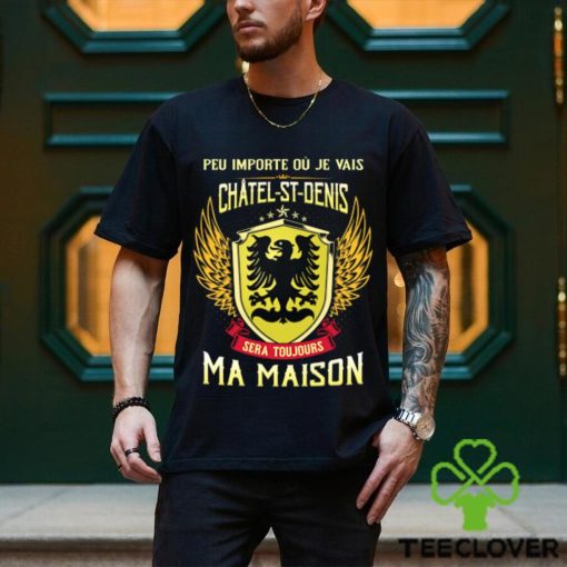 Sera Toujours Ma Maison CHATEL ST DENIS T SHIRT