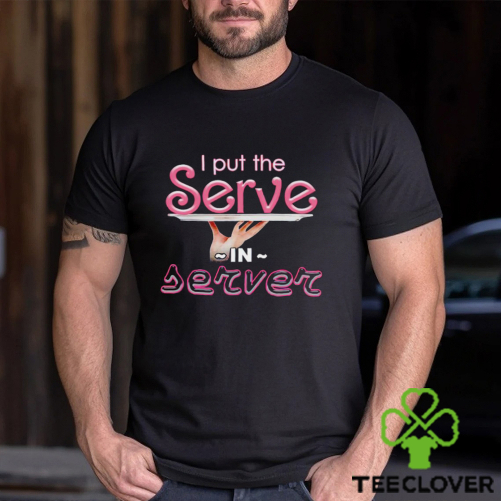 Serve i put the serve in server shirt