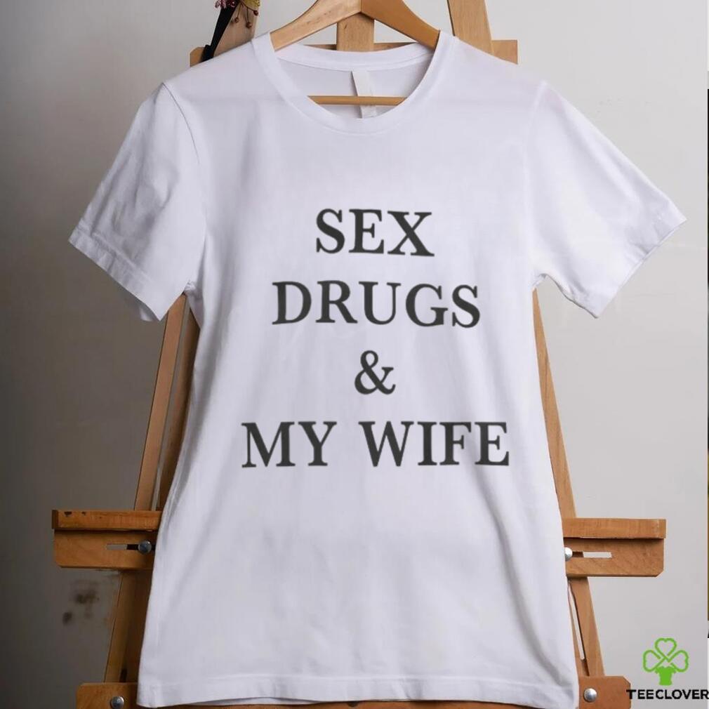Sex Drugs & My Wife Shirts Sex Drugs & My Wife Shirts