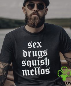 Sex drugs squish mellos shirt