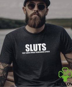 Sexy Ladies Under Tremendous Stress T Shirt