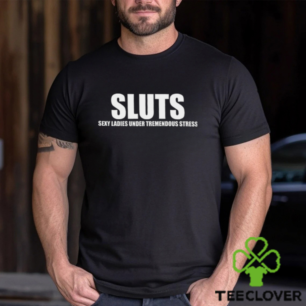 Sexy Ladies Under Tremendous Stress T Shirt Sexy Ladies Under Tremendous Stress T Shirt