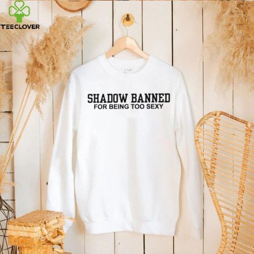 Shadow Banned for being too sexy 2023 hoodie, sweater, longsleeve, shirt v-neck, t-shirt