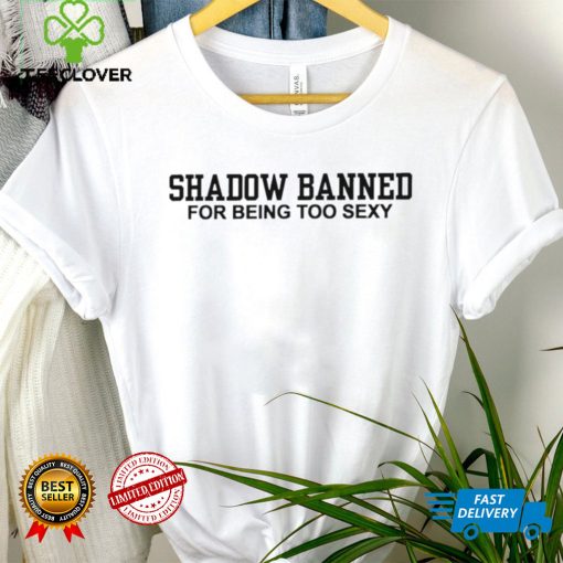 Shadow Banned for being too sexy 2023 hoodie, sweater, longsleeve, shirt v-neck, t-shirt