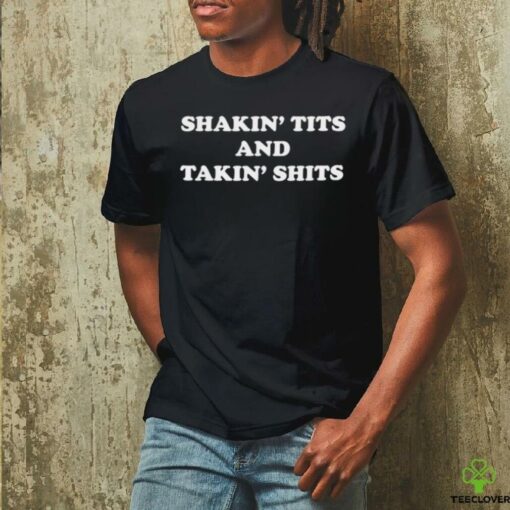 Shakin’ tits and takin’ shits shirt