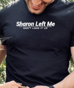 Sharon left me don’t look it up nice shirt
