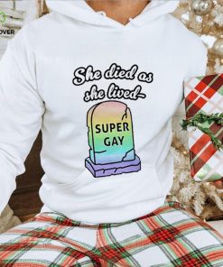 She Died As She Lived Super Gay shirt